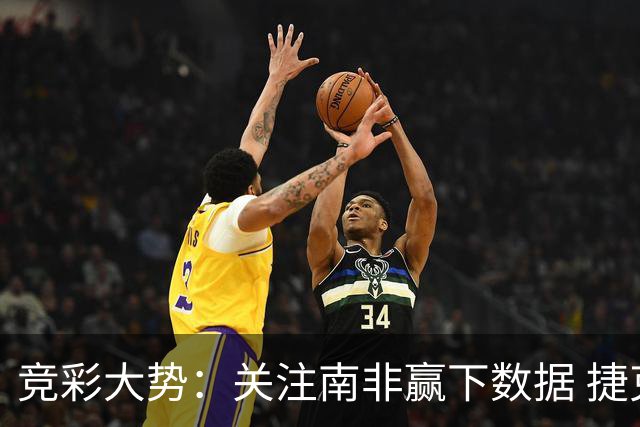 竞彩大势：关注南非赢下数据 捷克不败可期